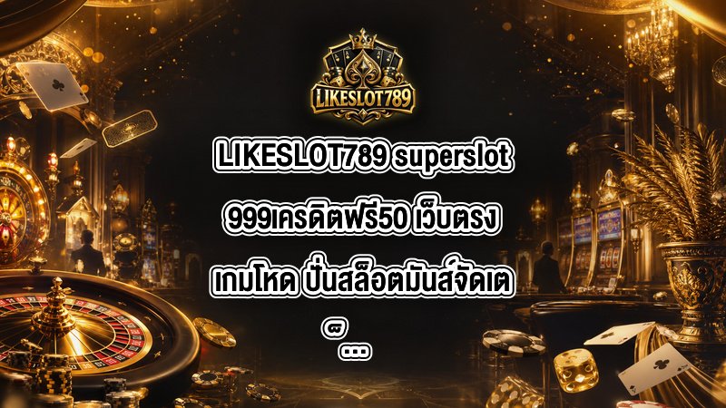 LIKESLOT789 superslot999เครดิตฟรี50